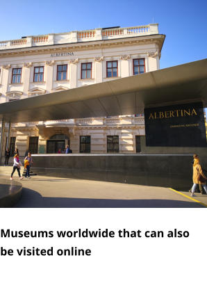 Museums worldwide that can also be visited online