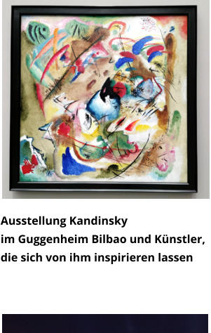 Ausstellung Kandinsky  im Guggenheim Bilbao und Künstler,  die sich von ihm inspirieren lassen